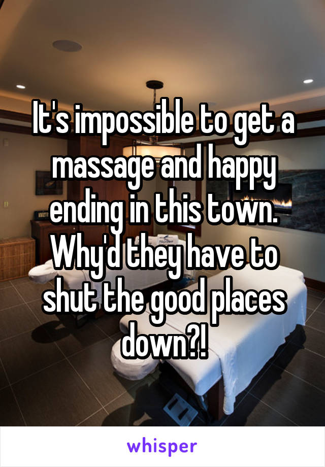 It's impossible to get a massage and happy ending in this town. Why'd they have to shut the good places down?!