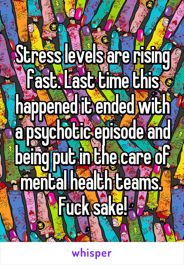 Stress levels are rising fast. Last time this happened it ended with a psychotic episode and being put in the care of mental health teams. 
Fuck sake!