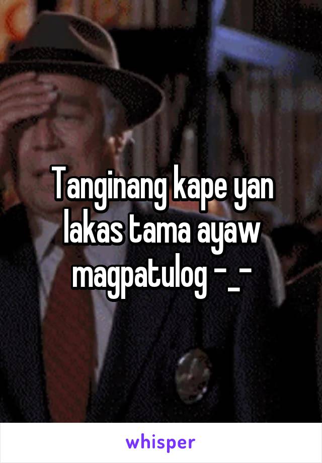 Tanginang kape yan lakas tama ayaw magpatulog -_-