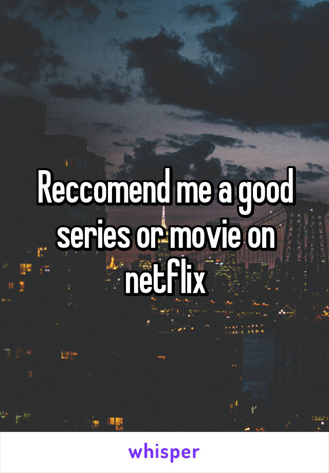 Reccomend me a good series or movie on netflix