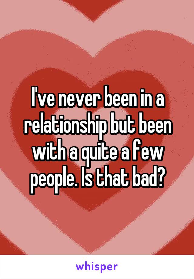 I've never been in a relationship but been with a quite a few people. Is that bad?