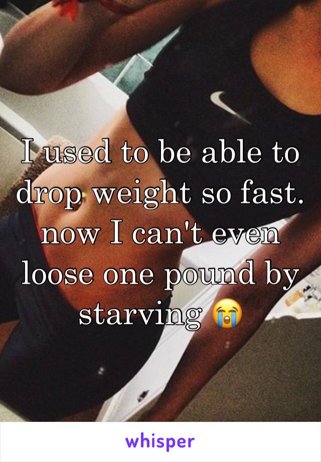 I used to be able to drop weight so fast. now I can't even loose one pound by starving 😭