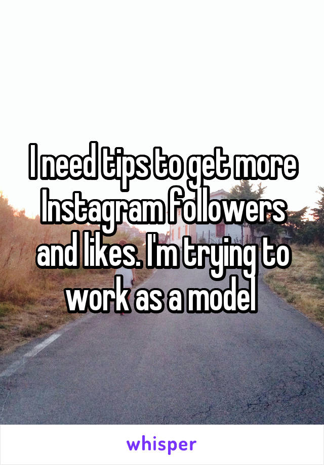 I need tips to get more Instagram followers and likes. I'm trying to work as a model 