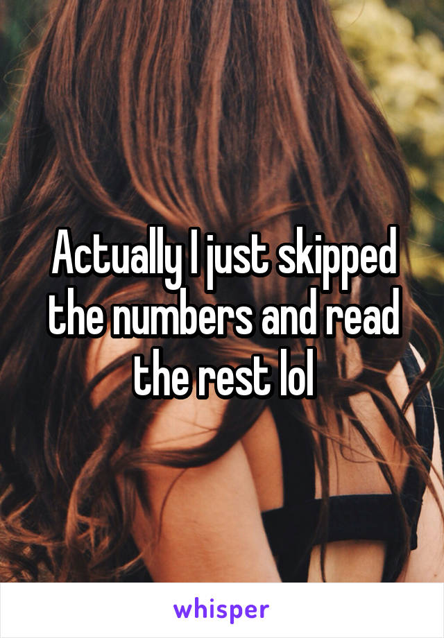 Actually I just skipped the numbers and read the rest lol