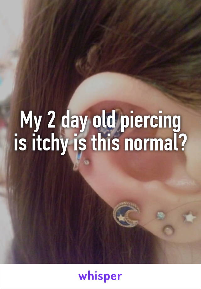 My 2 day old piercing is itchy is this normal? 