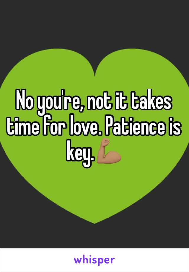 No you're, not it takes time for love. Patience is key.💪🏽