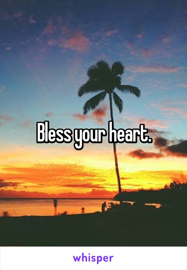 Bless your heart.