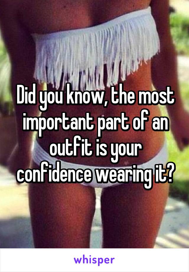 Did you know, the most important part of an outfit is your confidence wearing it?