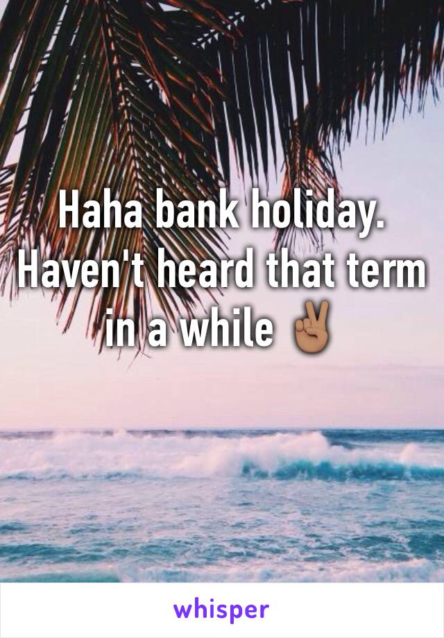 Haha bank holiday. Haven't heard that term in a while ✌🏽