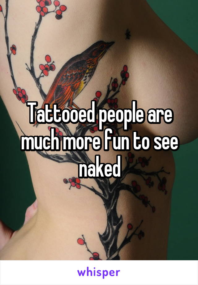 Tattooed people are much more fun to see naked