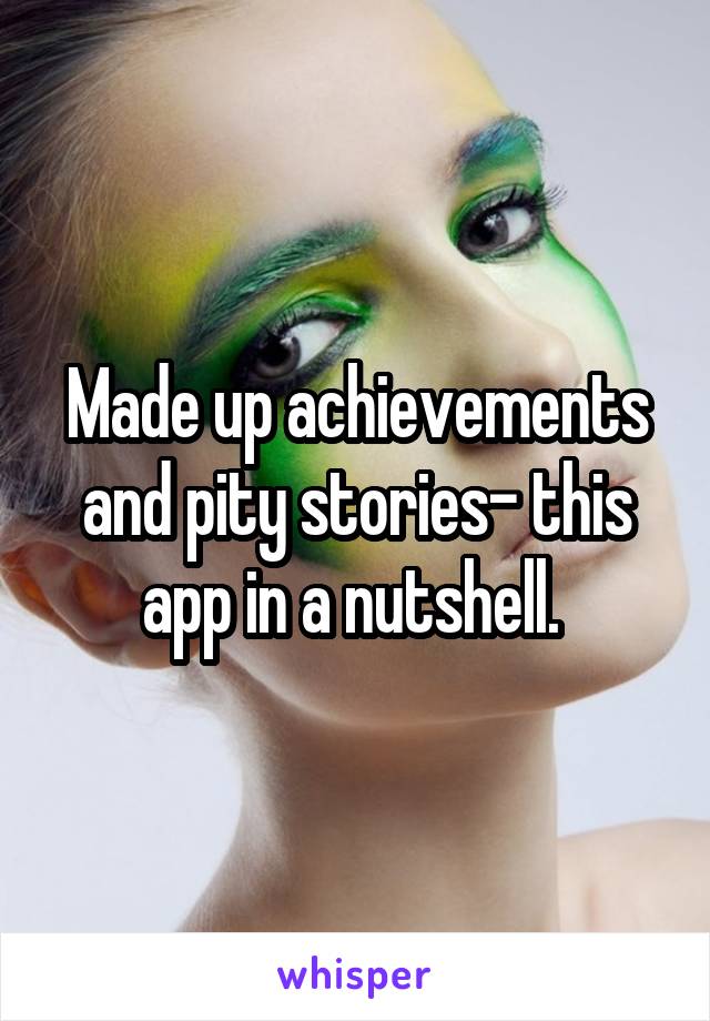 Made up achievements and pity stories- this app in a nutshell. 
