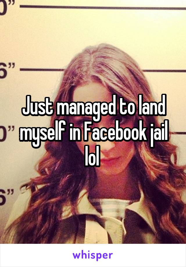 Just managed to land myself in Facebook jail lol 