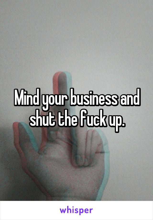 Mind your business and shut the fuck up.
