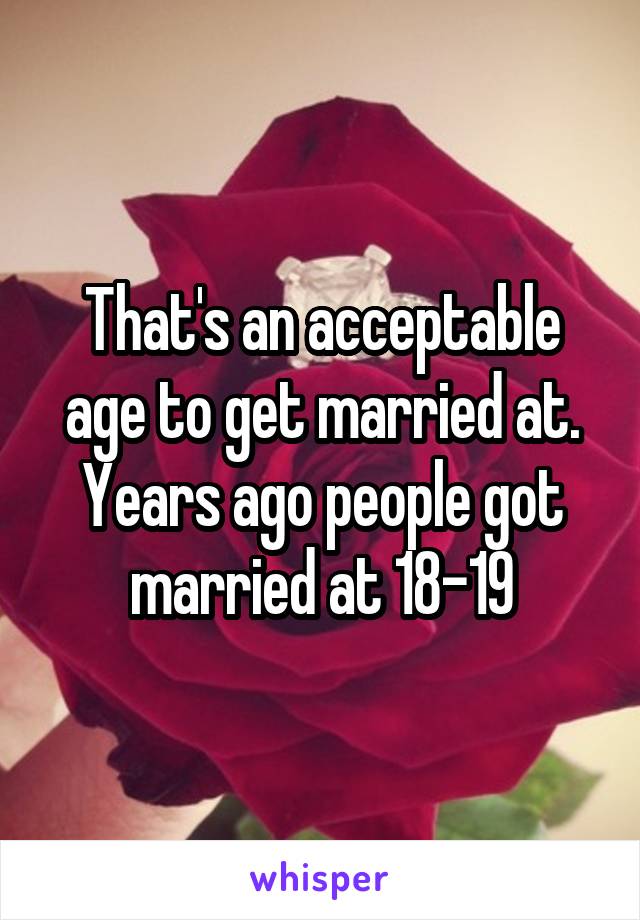 That's an acceptable age to get married at. Years ago people got married at 18-19