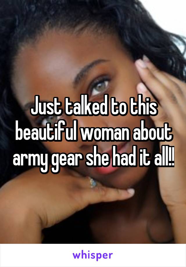 Just talked to this beautiful woman about army gear she had it all!!