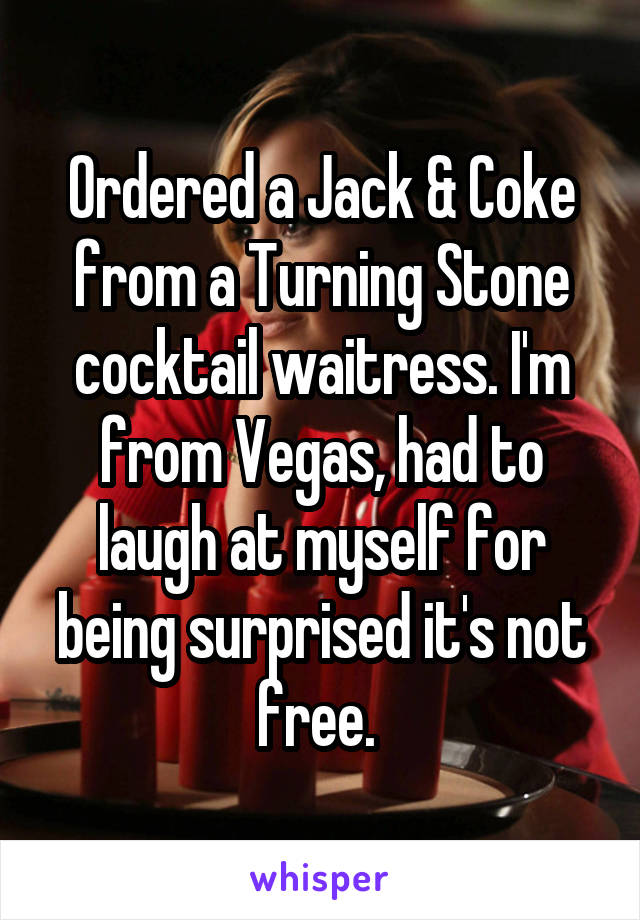 Ordered a Jack & Coke from a Turning Stone cocktail waitress. I'm from Vegas, had to laugh at myself for being surprised it's not free. 