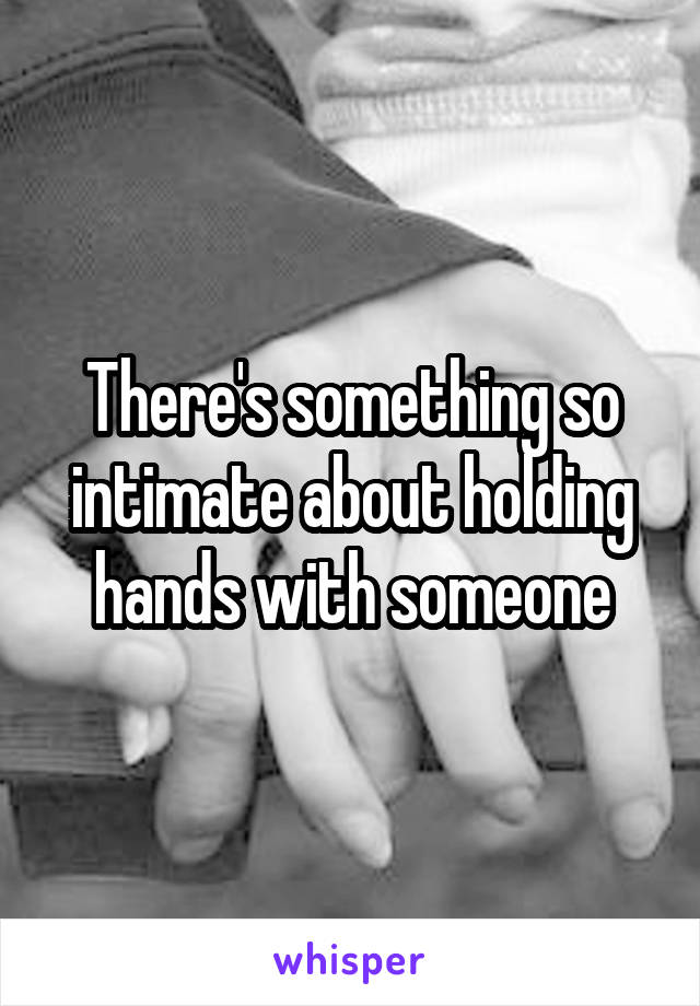 There's something so intimate about holding hands with someone
