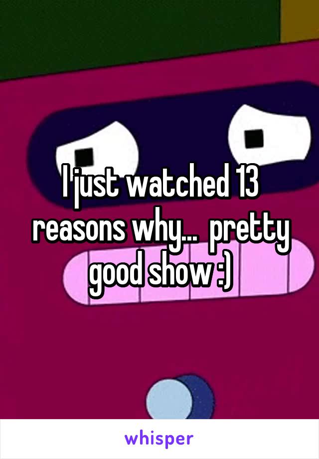 I just watched 13 reasons why...  pretty good show :)