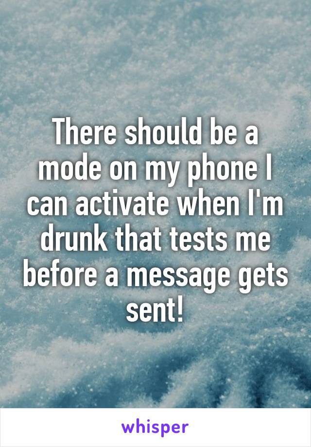 There should be a mode on my phone I can activate when I'm drunk that tests me before a message gets sent!