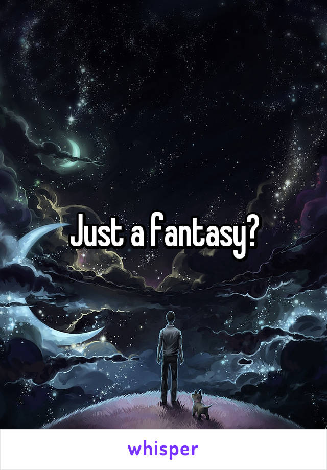Just a fantasy?