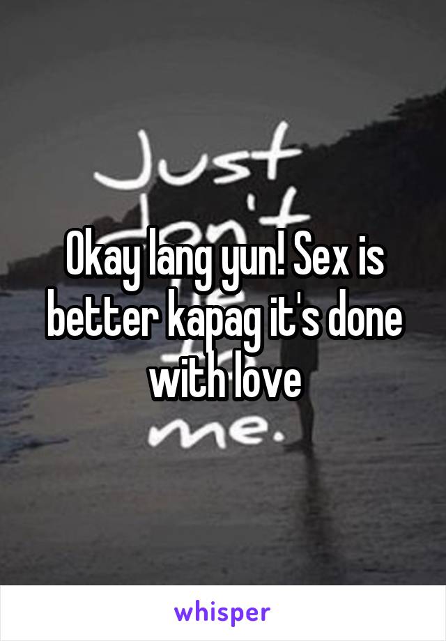 Okay lang yun! Sex is better kapag it's done with love