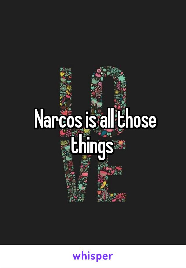  Narcos is all those things 