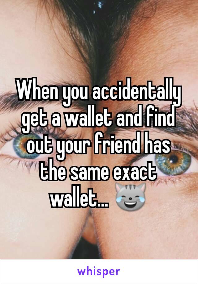 When you accidentally get a wallet and find out your friend has the same exact wallet... 😹