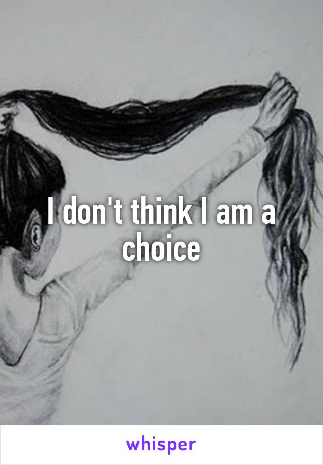 I don't think I am a choice