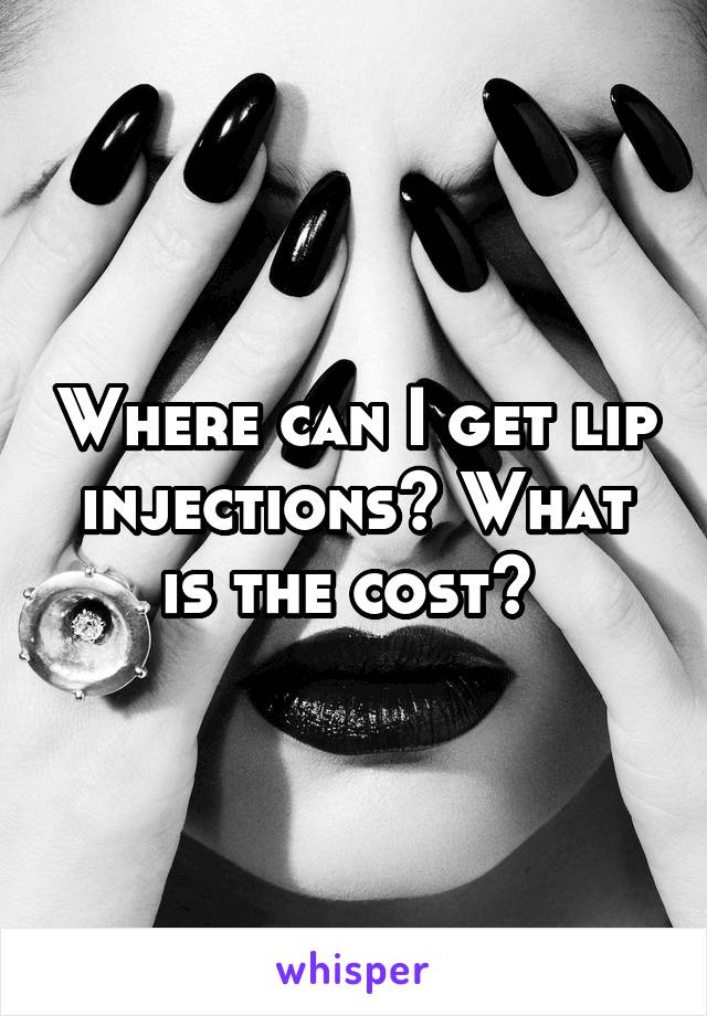 Where can I get lip injections? What is the cost? 