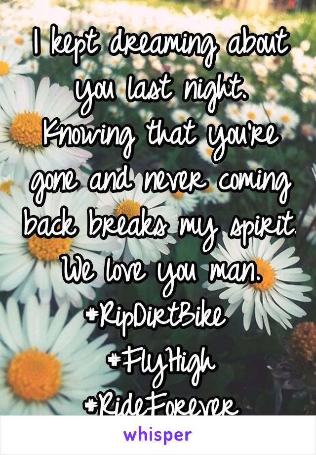 I kept dreaming about you last night. Knowing that you're gone and never coming back breaks my spirit. We love you man. #RipDirtBike 
#FlyHigh #RideForever