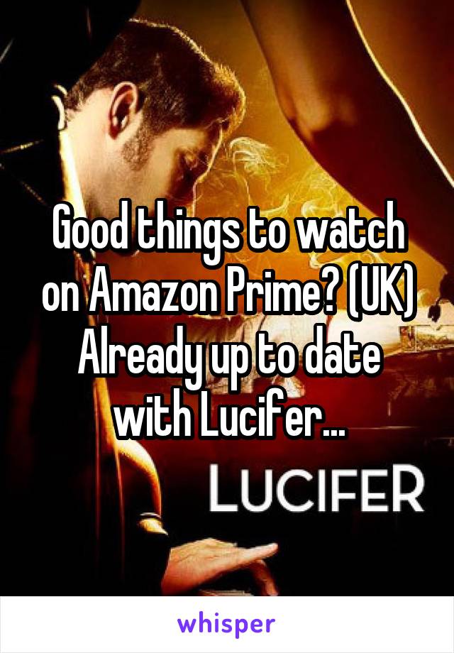 Good things to watch on Amazon Prime? (UK)
Already up to date with Lucifer...