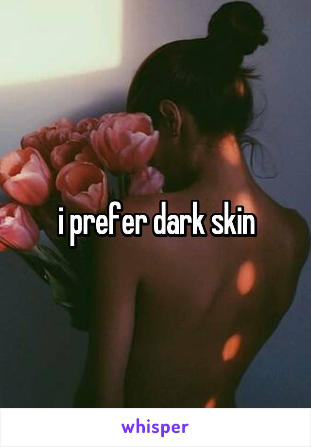 i prefer dark skin