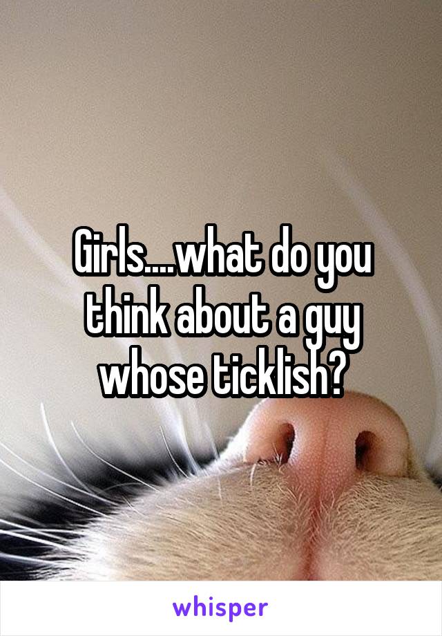 Girls....what do you think about a guy whose ticklish?