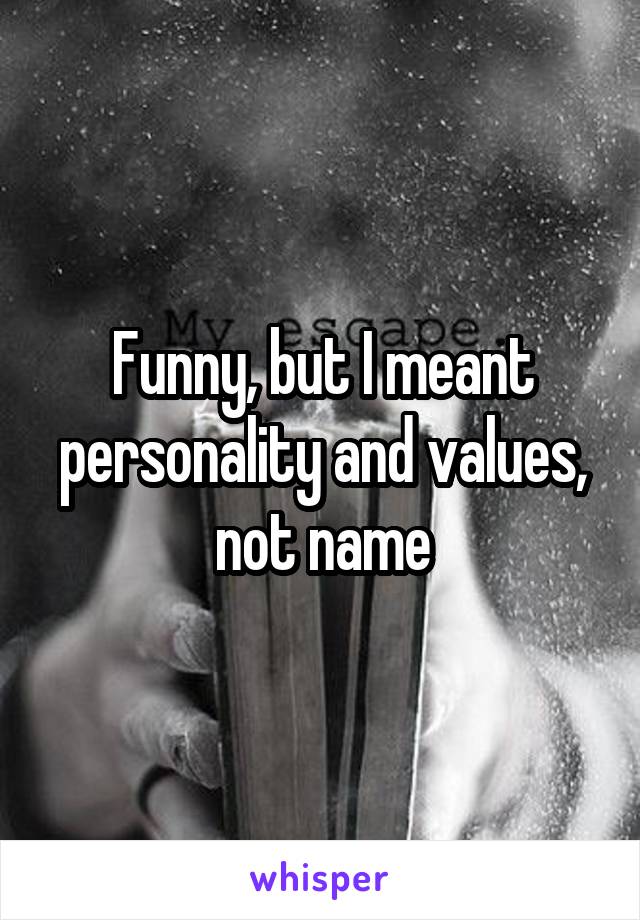 Funny, but I meant personality and values, not name