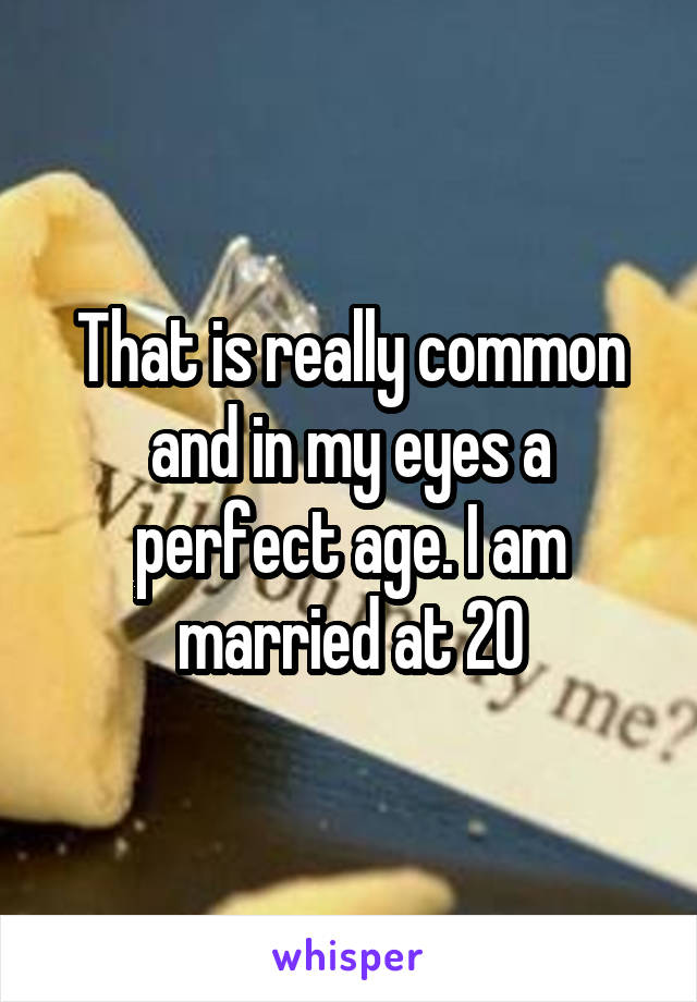 That is really common and in my eyes a perfect age. I am married at 20