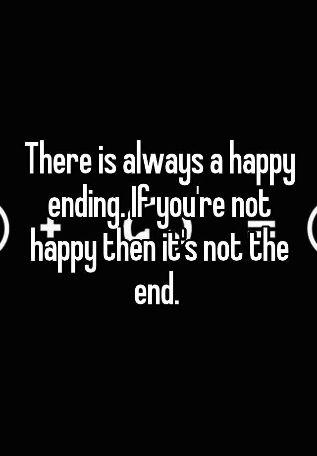 there-is-always-a-happy-ending-if-you-re-not-happy-then-it-s-not-the-end