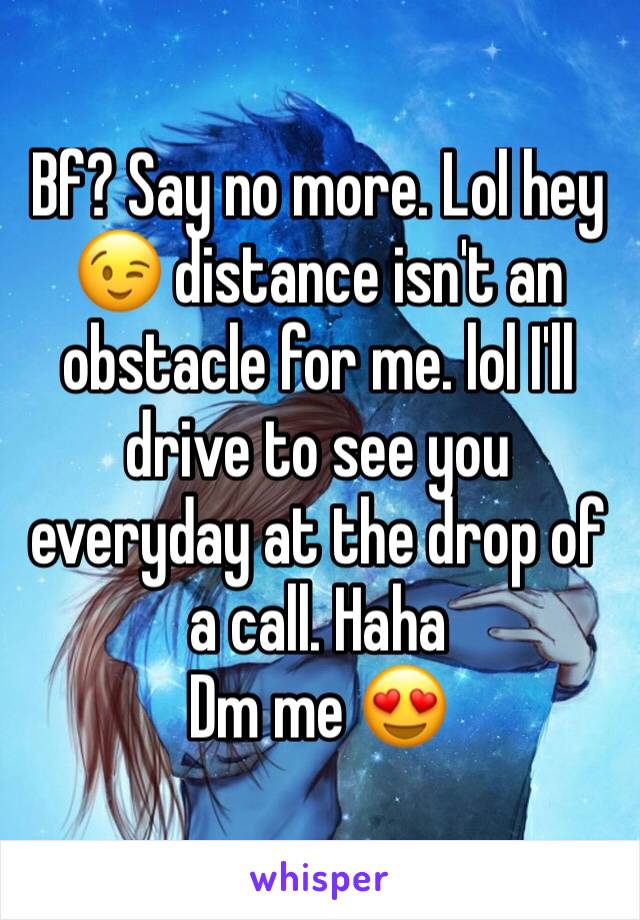 Bf? Say no more. Lol hey 😉 distance isn't an obstacle for me. lol I'll drive to see you everyday at the drop of a call. Haha 
Dm me 😍