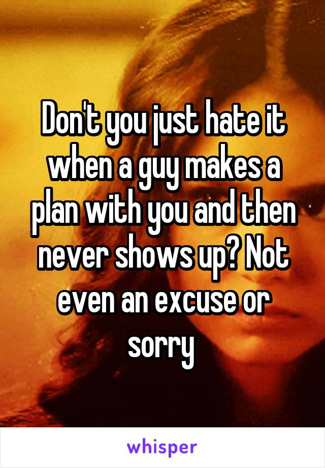 Don't you just hate it when a guy makes a plan with you and then never shows up? Not even an excuse or sorry 