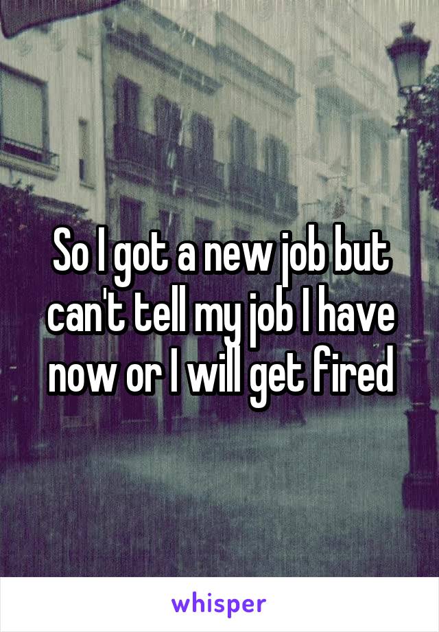 So I got a new job but can't tell my job I have now or I will get fired
