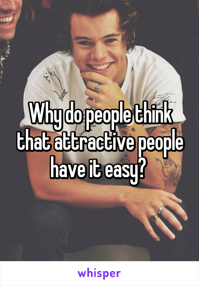 Why do people think that attractive people have it easy? 