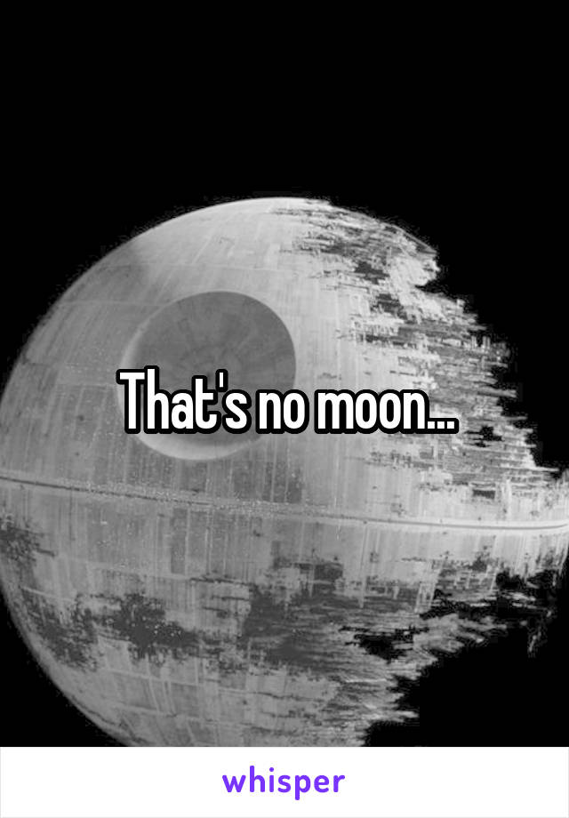That's no moon...