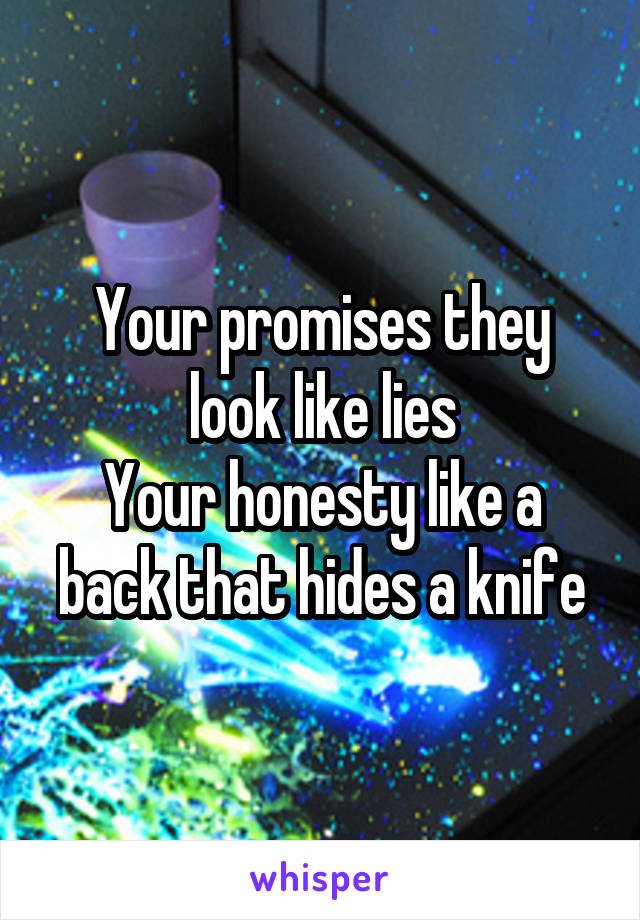 Your promises they look like lies
Your honesty like a back that hides a knife