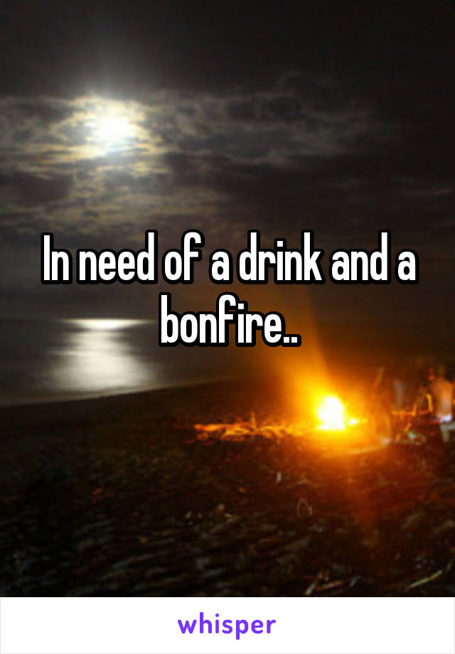 In need of a drink and a bonfire..
