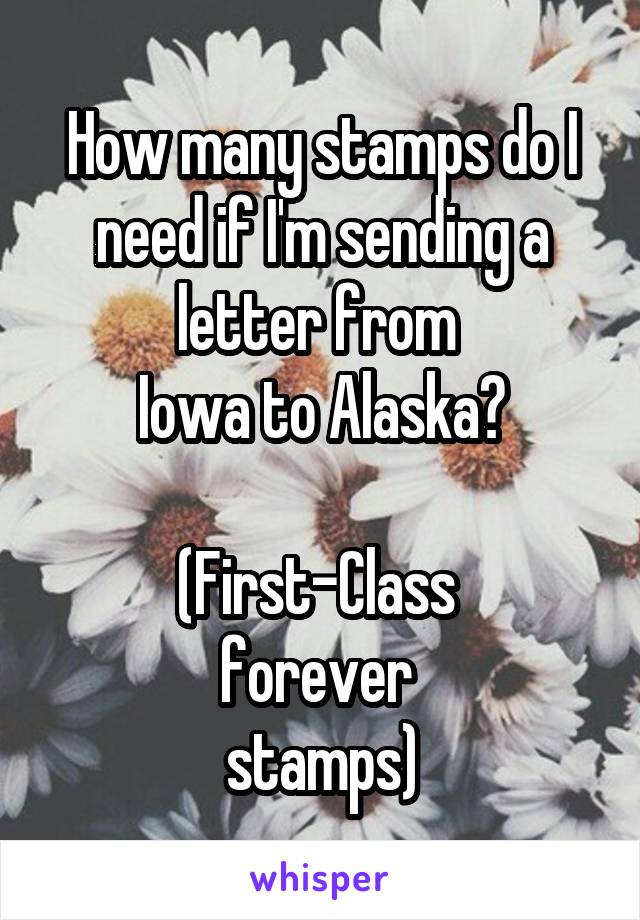 How many stamps do I need if I'm sending a letter from 
Iowa to Alaska?

(First-Class 
forever 
stamps)