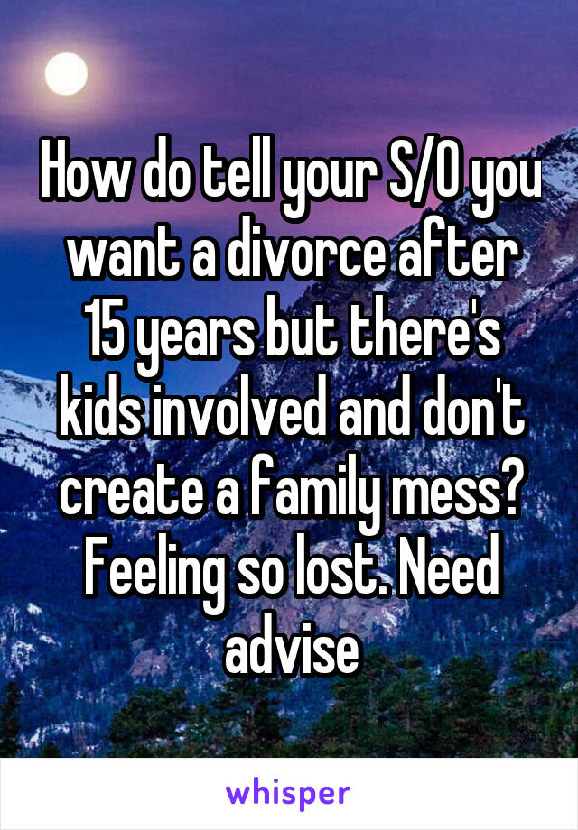 How do tell your S/O you want a divorce after 15 years but there's kids involved and don't create a family mess? Feeling so lost. Need advise