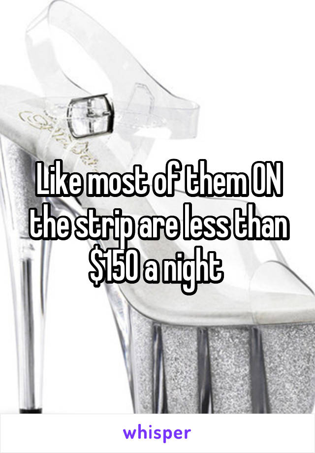 Like most of them ON the strip are less than $150 a night 