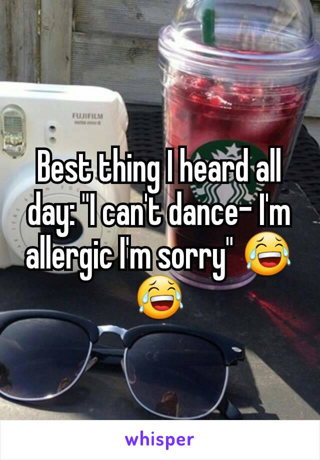 Best thing I heard all day: "I can't dance- I'm allergic I'm sorry" 😂😂