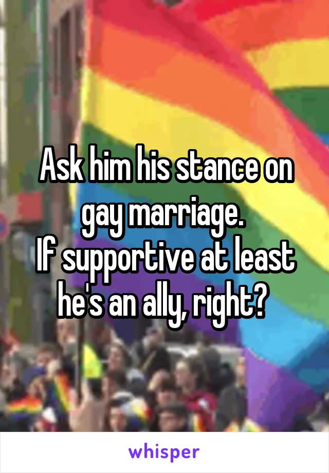 Ask him his stance on gay marriage. 
If supportive at least he's an ally, right? 