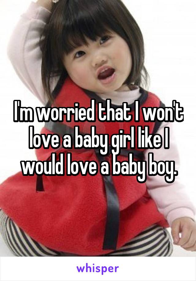 I'm worried that I won't love a baby girl like I would love a baby boy.