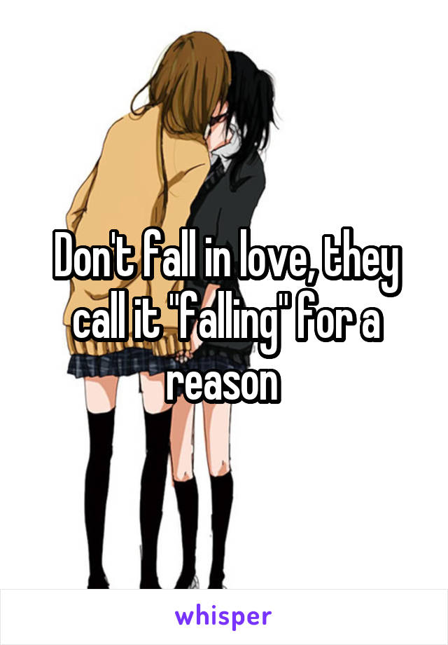 Don't fall in love, they call it "falling" for a reason 